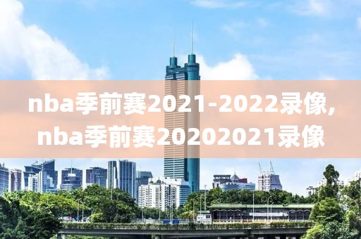 nba季前赛2021-2022录像,nba季前赛20202021录像-第1张图片-雷速体育