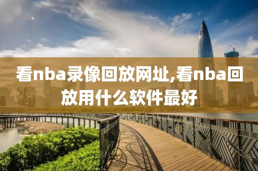 看nba录像回放网址,看nba回放用什么软件最好-第1张图片-雷速体育