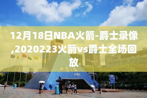 12月18日NBA火箭-爵士录像,2020223火箭vs爵士全场回放-第1张图片-雷速体育