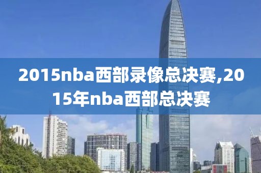 2015nba西部录像总决赛,2015年nba西部总决赛-第1张图片-雷速体育