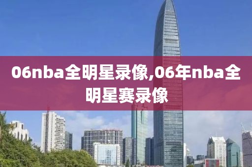 06nba全明星录像,06年nba全明星赛录像-第1张图片-雷速体育