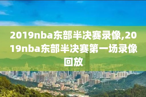 2019nba东部半决赛录像,2019nba东部半决赛第一场录像回放-第1张图片-雷速体育