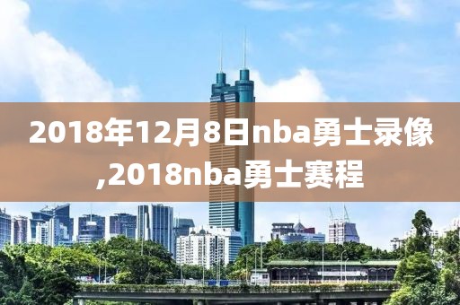 2018年12月8日nba勇士录像,2018nba勇士赛程-第1张图片-雷速体育