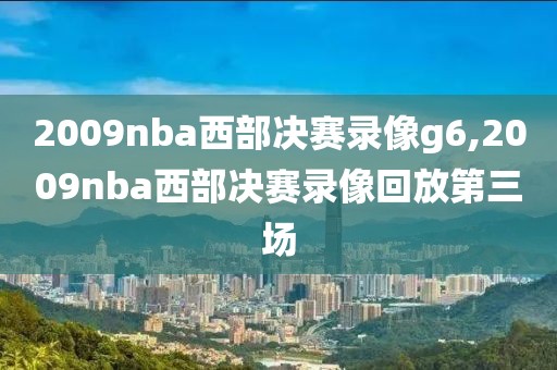 2009nba西部决赛录像g6,2009nba西部决赛录像回放第三场-第1张图片-雷速体育