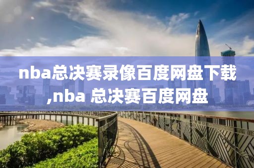 nba总决赛录像百度网盘下载,nba 总决赛百度网盘-第1张图片-雷速体育