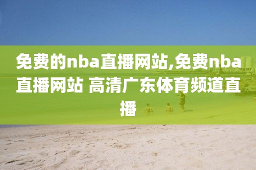 免费的nba直播网站,免费nba直播网站 高清广东体育频道直播-第1张图片-雷速体育