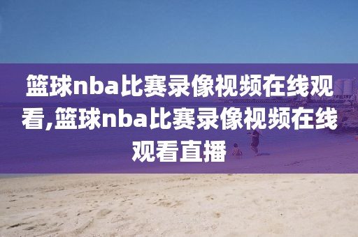 篮球nba比赛录像视频在线观看,篮球nba比赛录像视频在线观看直播-第1张图片-雷速体育