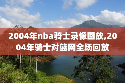 2004年nba骑士录像回放,2004年骑士对篮网全场回放-第1张图片-雷速体育