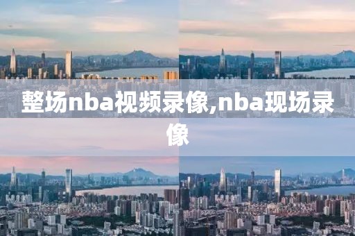 整场nba视频录像,nba现场录像-第1张图片-雷速体育