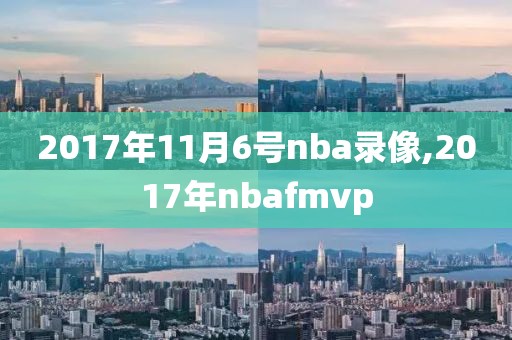 2017年11月6号nba录像,2017年nbafmvp-第1张图片-雷速体育