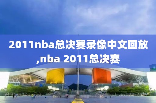 2011nba总决赛录像中文回放,nba 2011总决赛-第1张图片-雷速体育