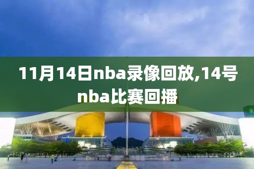 11月14日nba录像回放,14号nba比赛回播-第1张图片-雷速体育