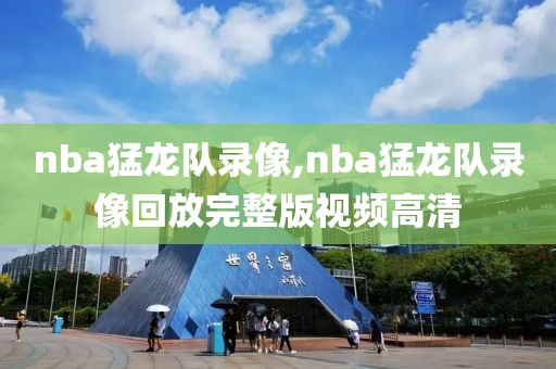 nba猛龙队录像,nba猛龙队录像回放完整版视频高清-第1张图片-雷速体育