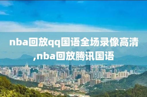 nba回放qq国语全场录像高清,nba回放腾讯国语-第1张图片-雷速体育
