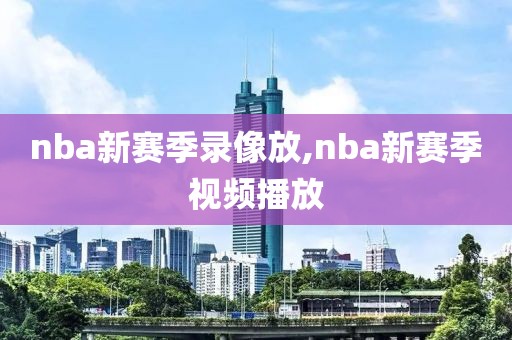 nba新赛季录像放,nba新赛季视频播放-第1张图片-雷速体育