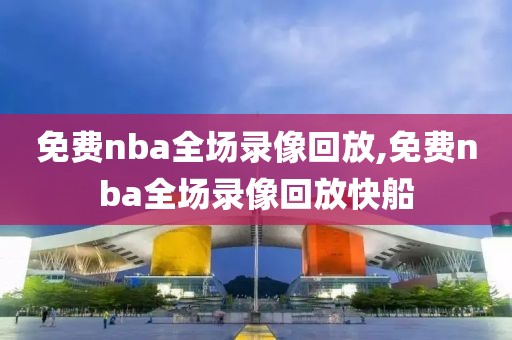 免费nba全场录像回放,免费nba全场录像回放快船-第1张图片-雷速体育