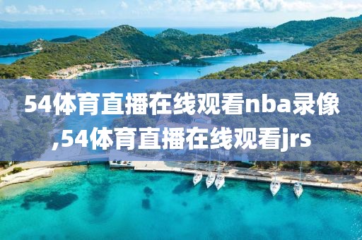 54体育直播在线观看nba录像,54体育直播在线观看jrs-第1张图片-雷速体育