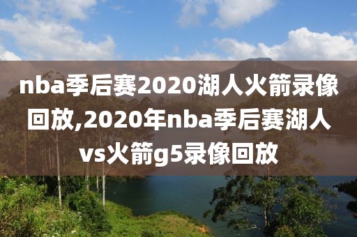 nba季后赛2020湖人火箭录像回放,2020年nba季后赛湖人vs火箭g5录像回放-第1张图片-雷速体育