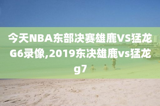 今天NBA东部决赛雄鹿VS猛龙G6录像,2019东决雄鹿vs猛龙g7-第1张图片-雷速体育