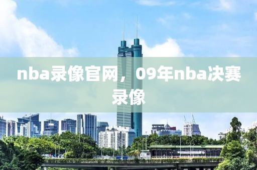 nba录像官网，09年nba决赛录像-第1张图片-雷速体育