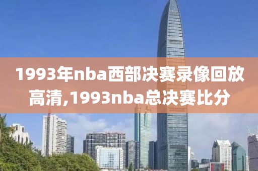 1993年nba西部决赛录像回放高清,1993nba总决赛比分-第1张图片-雷速体育