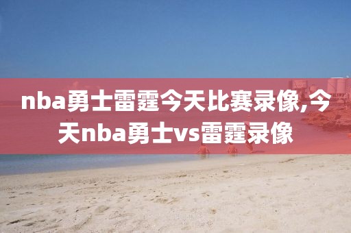 nba勇士雷霆今天比赛录像,今天nba勇士vs雷霆录像-第1张图片-雷速体育