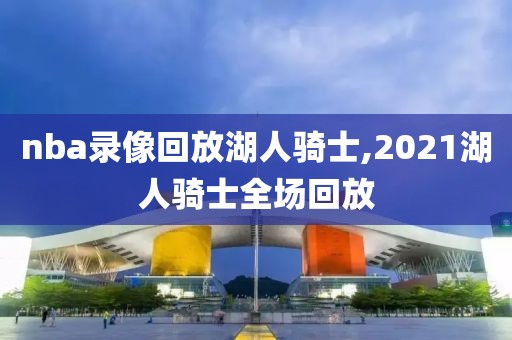 nba录像回放湖人骑士,2021湖人骑士全场回放-第1张图片-雷速体育