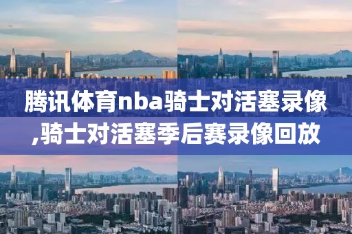 腾讯体育nba骑士对活塞录像,骑士对活塞季后赛录像回放-第1张图片-雷速体育