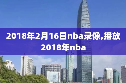 2018年2月16日nba录像,播放2018年nba-第1张图片-雷速体育