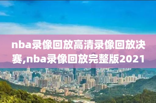 nba录像回放高清录像回放决赛,nba录像回放完整版2021-第1张图片-雷速体育