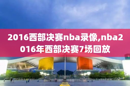 2016西部决赛nba录像,nba2016年西部决赛7场回放-第1张图片-雷速体育