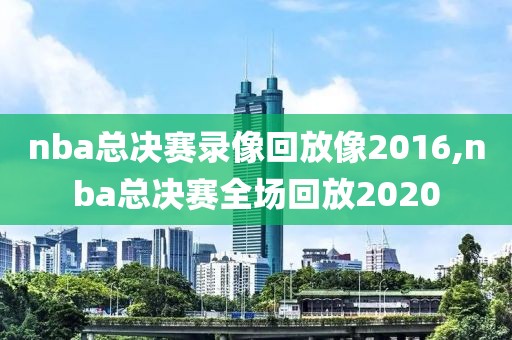 nba总决赛录像回放像2016,nba总决赛全场回放2020-第1张图片-雷速体育