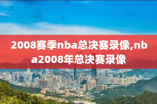 2008赛季nba总决赛录像,nba2008年总决赛录像-第1张图片-雷速体育