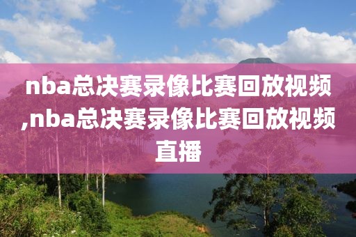 nba总决赛录像比赛回放视频,nba总决赛录像比赛回放视频直播-第1张图片-雷速体育