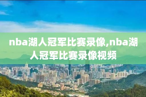 nba湖人冠军比赛录像,nba湖人冠军比赛录像视频-第1张图片-雷速体育
