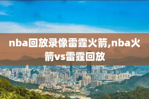 nba回放录像雷霆火箭,nba火箭vs雷霆回放-第1张图片-雷速体育