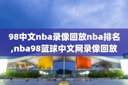 98中文nba录像回放nba排名,nba98篮球中文网录像回放-第1张图片-雷速体育