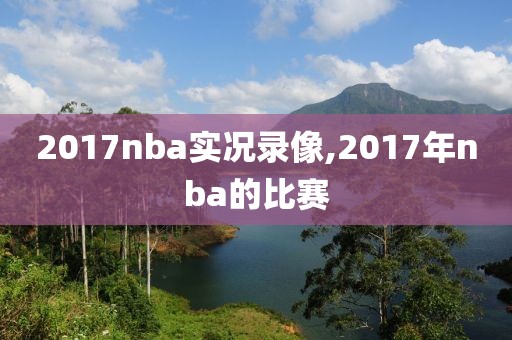 2017nba实况录像,2017年nba的比赛-第1张图片-雷速体育