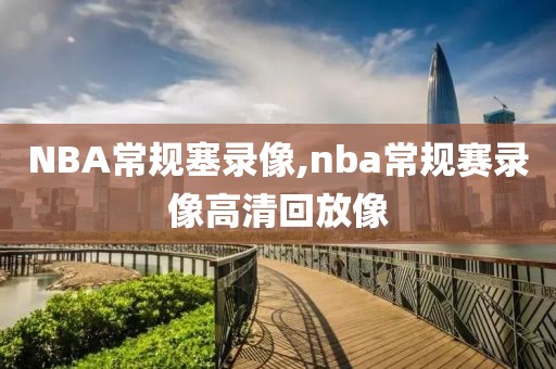 NBA常规塞录像,nba常规赛录像高清回放像-第1张图片-雷速体育