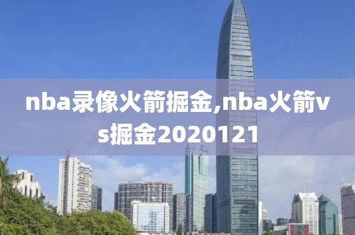 nba录像火箭掘金,nba火箭vs掘金2020121-第1张图片-雷速体育