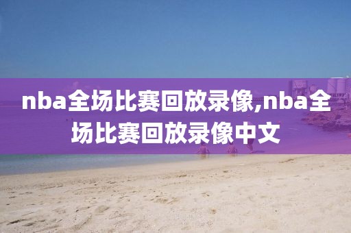 nba全场比赛回放录像,nba全场比赛回放录像中文-第1张图片-雷速体育