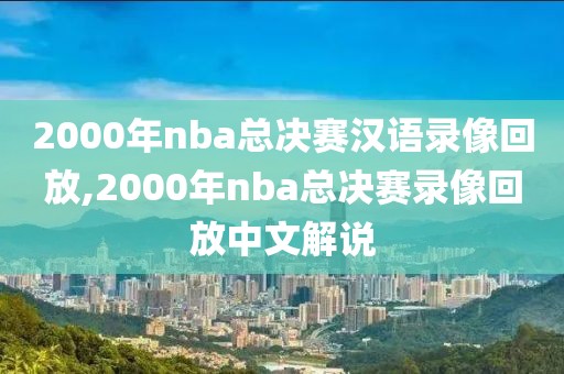 2000年nba总决赛汉语录像回放,2000年nba总决赛录像回放中文解说-第1张图片-雷速体育