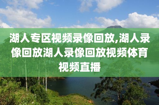 湖人专区视频录像回放,湖人录像回放湖人录像回放视频体育视频直播-第1张图片-雷速体育