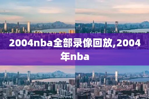 2004nba全部录像回放,2004年nba-第1张图片-雷速体育