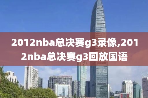 2012nba总决赛g3录像,2012nba总决赛g3回放国语-第1张图片-雷速体育