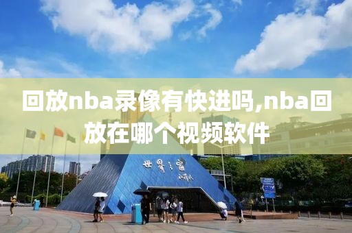 回放nba录像有快进吗,nba回放在哪个视频软件-第1张图片-雷速体育