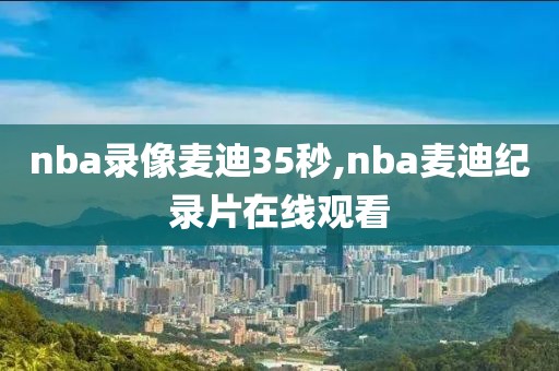 nba录像麦迪35秒,nba麦迪纪录片在线观看-第1张图片-雷速体育