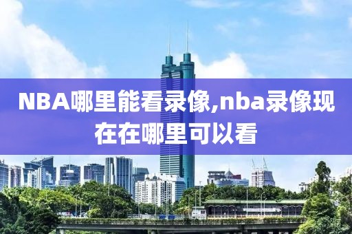 NBA哪里能看录像,nba录像现在在哪里可以看-第1张图片-雷速体育