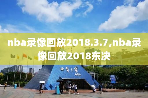 nba录像回放2018.3.7,nba录像回放2018东决-第1张图片-雷速体育