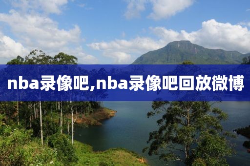 nba录像吧,nba录像吧回放微博-第1张图片-雷速体育